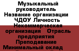 Музыкальный руководитель › Название организации ­ ЧДОУ Личность, Некоммерческая организация › Отрасль предприятия ­ Преподавание › Минимальный оклад ­ 10 000 - Все города Работа » Вакансии   . Тыва респ.,Ак-Довурак г.